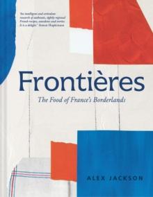 Frontieres : A Chefs Celebration of French Cooking; This New Cookbook is Packed with Simple Hearty Recipes and Stories from Frances Borderlands  Alsace, the Riviera, the Alps, the Southwest and Nor