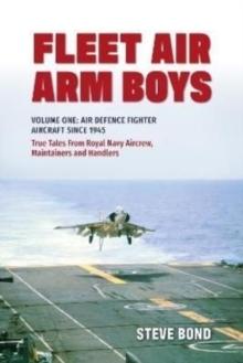 Fleet Air Arm Boys : Volume One: Air Defence Fighter Aircraft Since 1945 True Tales From Royal Navy Aircrew, Maintainers and Handlers