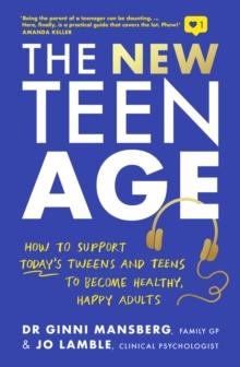 The New Teen Age : How to support today's tweens and teens to become healthy, happy adults