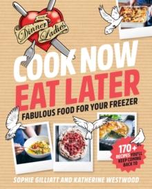 Cook Now, Eat Later : The Dinner Ladies: Fabulous Food for Your Freezer