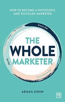 The Whole Marketer : How to become a successful and fulfilled marketer