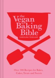 The Vegan Baking Bible : Over 300 recipes for Bakes, Cakes, Treats and Sweets