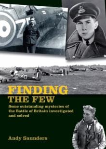 Finding the Few : Some outstanding mysteries of the Battle of Britain investigated and solved