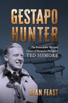 Gestapo Hunter : The Remarkable Wartime Career of Mosquito Navigator Ted Sismore