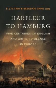 Harfleur to Hamburg : Five Centuries of English and British Violence in Europe