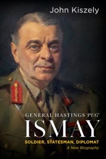 General Hastings 'Pug' Ismay : Soldier, Statesman, Diplomat: A New Biography