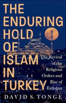 The Enduring Hold of Islam in Turkey : The Revival of the Religious Orders and Rise of Erdogan