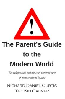 The Parent's Guide to the Modern World : The indispensable book for every parent of teens or soon to be teens