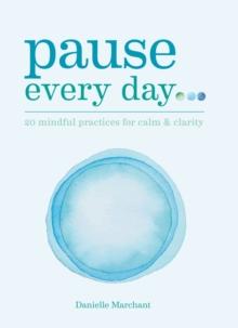 Pause Every Day : 20 mindful practices for calm & clarity