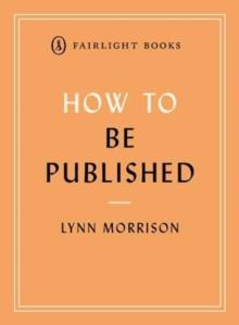 How to Be Published : A guide to traditional and self-publishing and how to choose between them