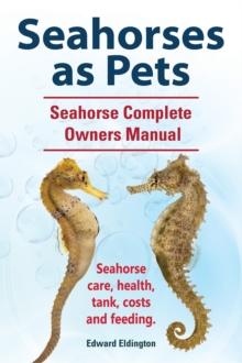 Seahorses as Pets.  Seahorse Complete Owners Manual. Seahorse care, health, tank, costs and feeding.