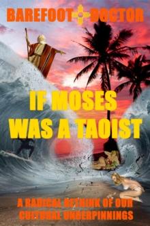 IF MOSES WAS A TAOIST : A radical rethink of our cultural underpinnings