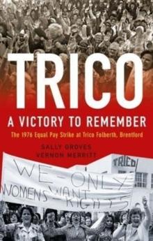 Trico: A Victory to Remember : The 1976 Equal Pay Strike at Trico Folberth, Brentford