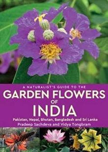 A Naturalist's Guide to the Garden Flowers of India : Pakistan, Nepal, Bhutan, Bangladesh & Sri Lanka