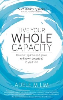 Live Your Whole Capacity : How to tap into and grow unknown potential in your life