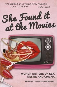 She Found it at the Movies : Women writers on sex, desire and cinema