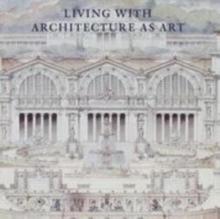 Living with Architecture as Art : The Peter May Collection of Architectural Drawings, Models and Artefacts