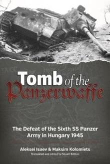 Tomb of the Panzerwaffe : The Defeat of the Sixth Ss Panzer Army in Hungary 1945