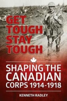 Get Tough Stay Tough : Shaping the Canadian Corps 1914-1918