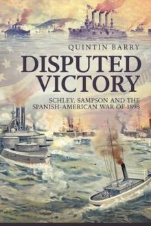 Disputed Victory : Schley, Sampson and the Spanish-American War of 1898