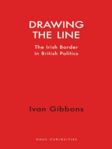 Drawing the Line : The Irish Border in British Politics