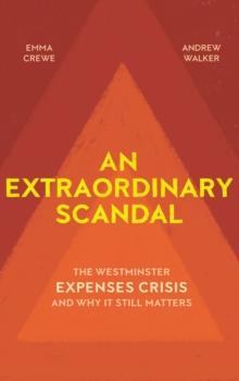 An Extraordinary Scandal : The Westminster Expenses Crisis and Why It Still Matters