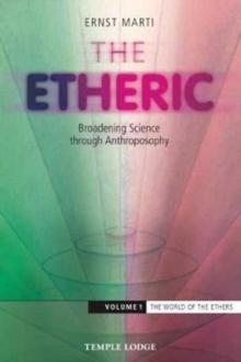 The Etheric : Broadening Science Through Anthroposophy The World of the Ethers Volume 1