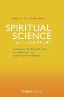 Spiritual Science in the 21st Century : Transforming Evil, Meeting the Other, and Awakening to the Global Initiation of Humanity