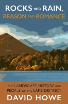 Rocks and Rain, Reason and Romance : The Landscape, History and People of the Lake District