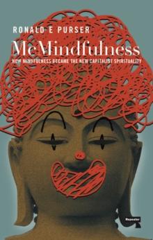 McMindfulness : How Mindfulness Became the New Capitalist Spirituality