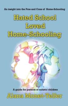 Hated School - Loved Home-Schooling : A guide for parents of autistic children