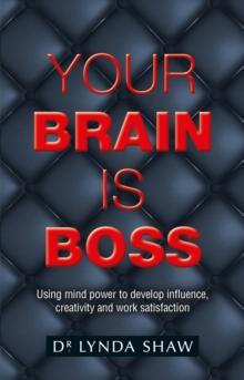 Your Brain is Boss : Using mind power to develop influence, creativity and work satisfaction