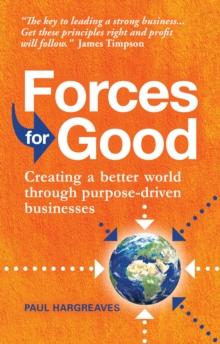 Forces for Good : Creating a better world through purpose-driven businesses