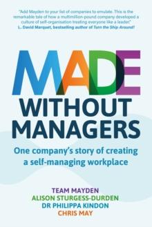 Made Without Managers : One companys story of creating a self-managing workplace