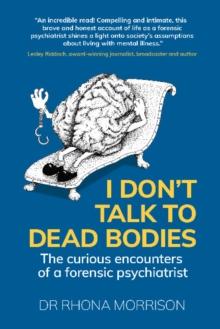 I Don't Talk to Dead Bodies : The Curious Encounters of a Forensic Psychiatrist