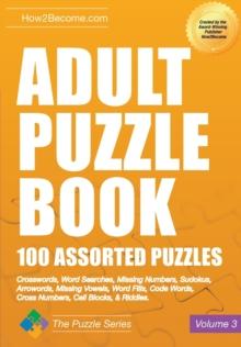 Adult Puzzle Book: 100 Assorted Puzzles - Volume 3 : Crosswords, Word Searches, Missing Numbers, Sudokus, Arrowords, Missing Vowels, Word Fills, Code Words, Cross Numbers, Cell Blocks & Riddles