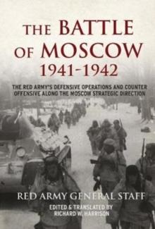 The Battle of Moscow 1941-42 : The Red Army's Defensive Operations and Counter-Offensive Along the Moscow Strategic Direction