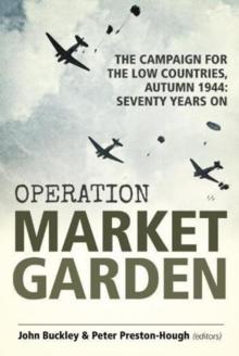 Operation Market Garden : The Campaign for the Low Countries, Autumn 1944: Seventy Years on