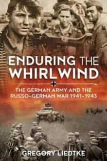 Enduring the Whirlwind : The German Army and the Russo-German War 1941-1943