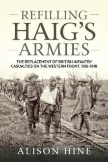 Refilling Haig's Armies : The Replacement of British Infantry Casualties on the Western Front, 1916-1918