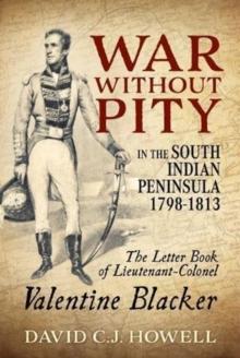 War without Pity in the South Indian Peninsula 1798-1813 : The Letter Book of Lieutenant-Colonel Valentine Blacker.'