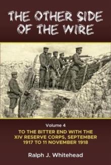 The Other Side of the Wire Volume 4 : With the XIV Reserve Corps: to the Bitter End, September 1917 to 11 November 1918