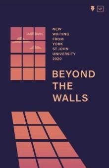 Beyond the Walls 2020 : New Writing from York St John University