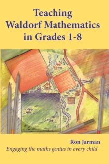 Teaching Waldorf Mathematics in Grades 1-8 : Engaging the maths genius in every child