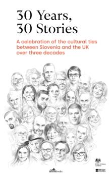 30 Years - 30 Stories : A celebration of the cultural ties between Slovenia and the UK over three decades