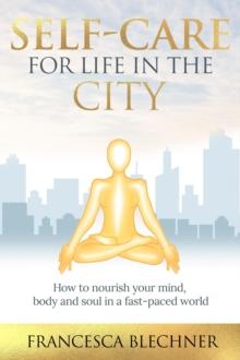 Self-Care for Life in the City : How to nourish your mind, body and soul in a fast-paced world