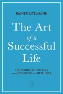 The Art of a Successful Life : The Wisdom of The Ages from Confucius to Steve Jobs.