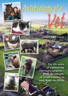 Autobiology of a Vet : The life story of a veterinary surgeon - from the suburbs of South London to rural Kent via Africa