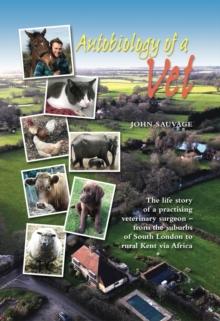 Autobiology of a Vet : The life story of a practising veterinary surgeon - from the suburbs of South London to rural Kent via Africa