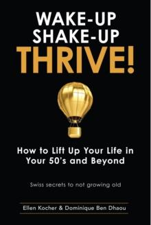 Wake-Up, Shake-Up, Thrive! : How to lift up your life in your 50's and beyond - Swiss secrets to not growing old -